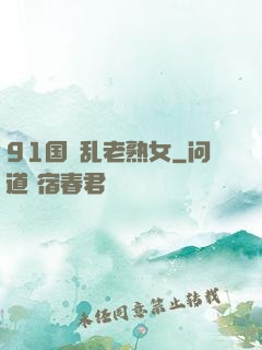 91国產乱老熟女